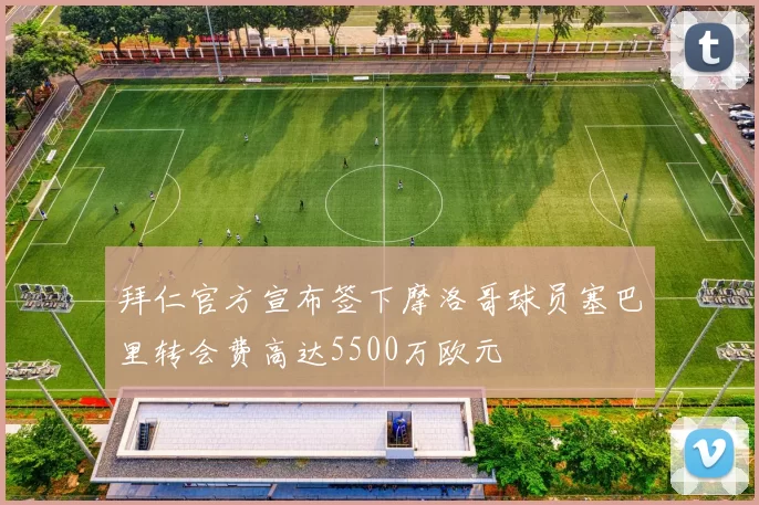 拜仁官方宣布签下摩洛哥球员塞巴里转会费高达5500万欧元